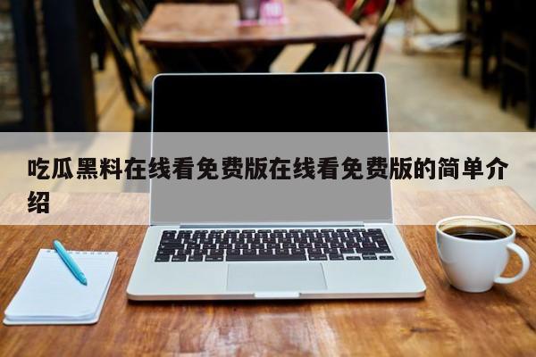 吃瓜黑料在线看免费版在线看免费版的简单介绍
